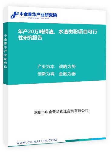 年產(chǎn)20萬(wàn)噸鋼渣、水渣微粉項(xiàng)目可行性研究報(bào)告