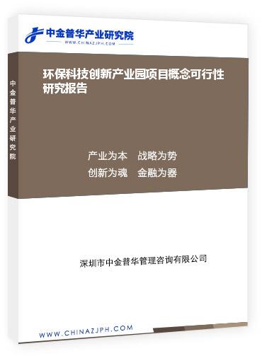 環(huán)?？萍紕?chuàng)新產業(yè)園項目概念可行性研究報告